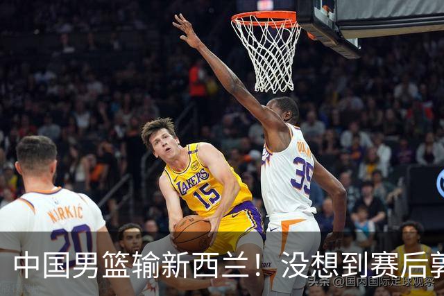 中国男篮输新西兰！没想到赛后郭士强这么说，三大后卫坑惨全队