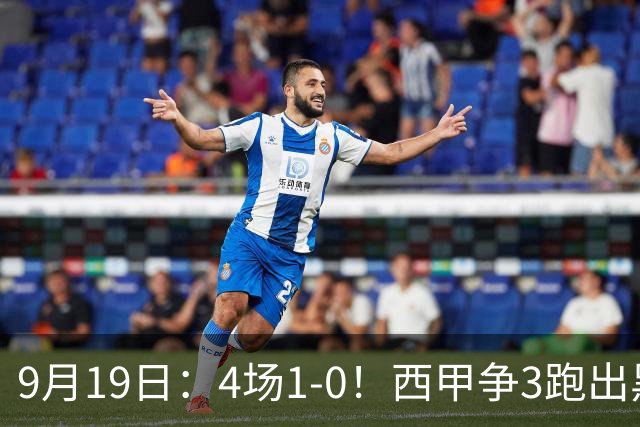9月19日：4场1-0！西甲争3跑出黑马，豪门弃将联手，6场拿15分追平皇马